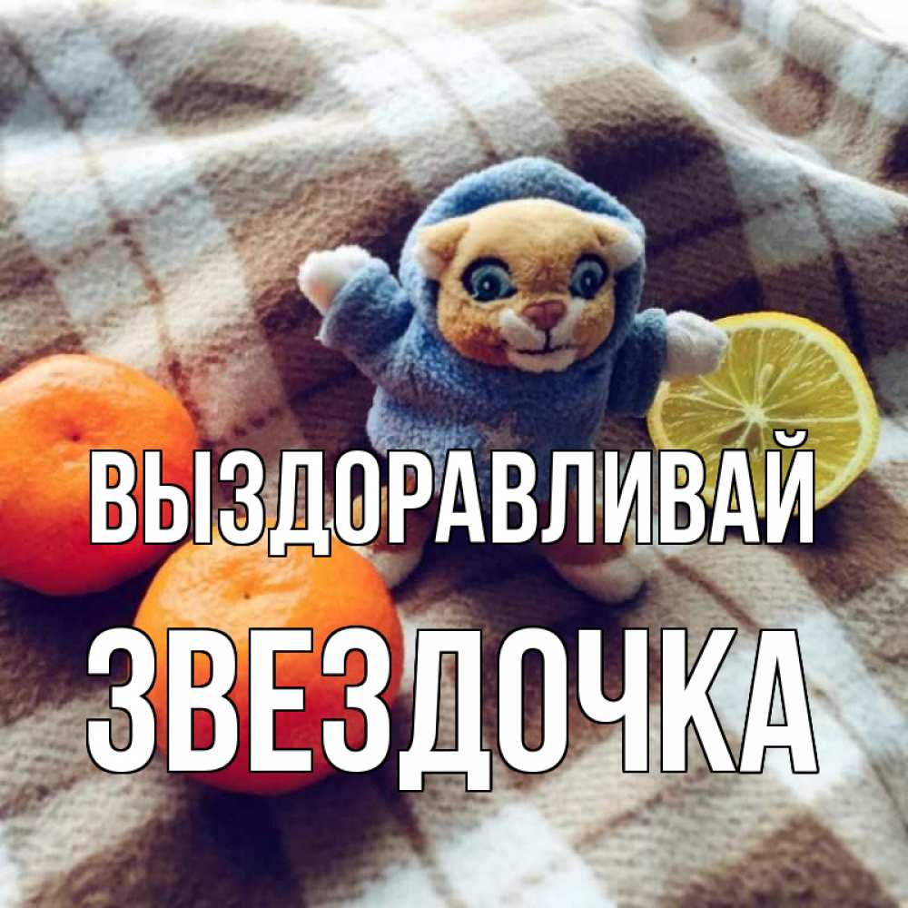 Открытка на каждый день с именем, ЗВЕЗДОЧКА Выздоравливай вот тебе апельсинка и лимон Прикольная открытка с пожеланием онлайн скачать бесплатно 