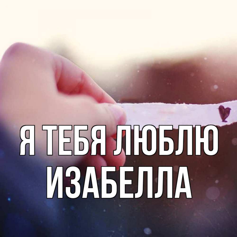 Открытка на каждый день с именем, Изабелла Я тебя люблю для тебя Прикольная открытка с пожеланием онлайн скачать бесплатно 