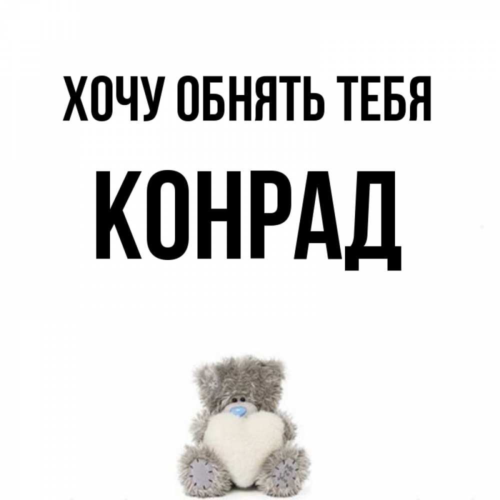 Открытка на каждый день с именем, Конрад Хочу обнять тебя медвежонок с сердечком белого цвета Прикольная открытка с пожеланием онлайн скачать бесплатно 