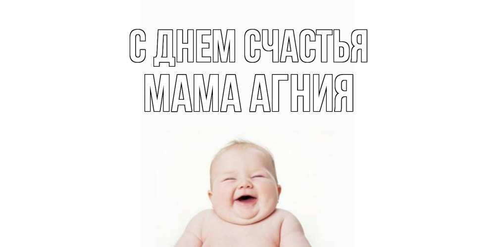 Открытка на каждый день с именем, Мама-Агния С днем счастья ребенок Прикольная открытка с пожеланием онлайн скачать бесплатно 