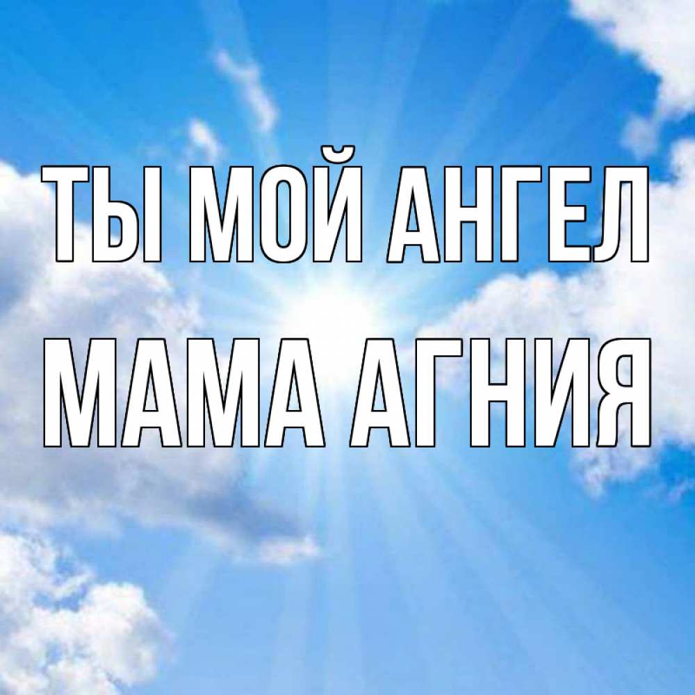 Открытка на каждый день с именем, Мама-Агния Ты мой ангел лучики ангельского света с неба Прикольная открытка с пожеланием онлайн скачать бесплатно 