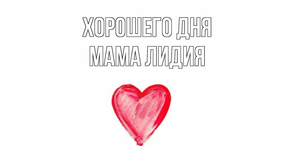 Открытка на каждый день с именем, Мама-Лидия Хорошего дня прекрасного дня любимой Прикольная открытка с пожеланием онлайн скачать бесплатно 