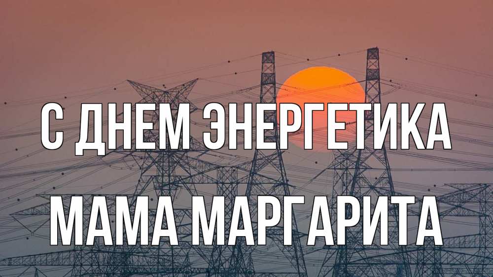 Открытка на каждый день с именем, Мама-Маргарита С днем энергетика Закат, энергетика Прикольная открытка с пожеланием онлайн скачать бесплатно 