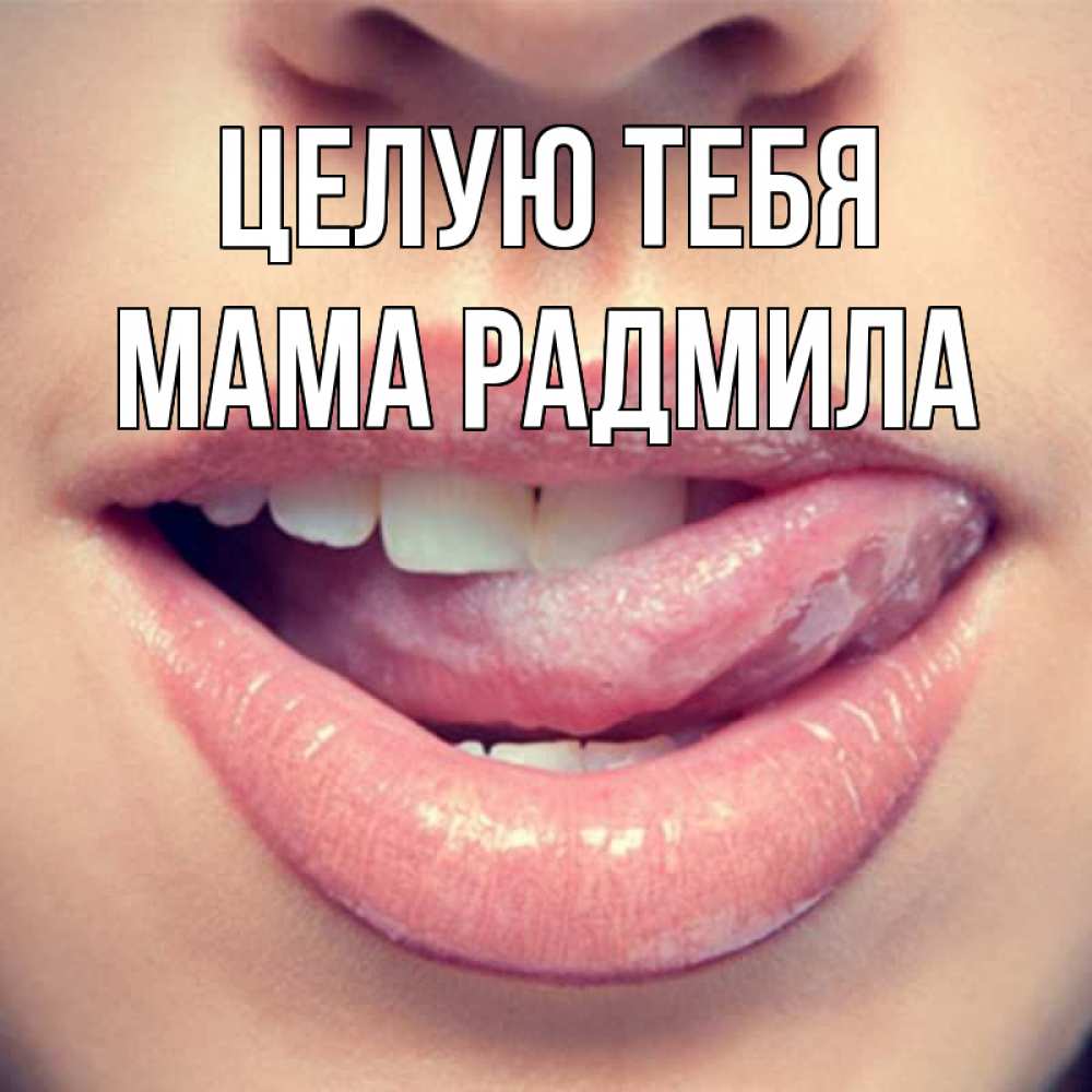 Открытка на каждый день с именем, Мама-Радмила Целую тебя губы с языком Прикольная открытка с пожеланием онлайн скачать бесплатно 