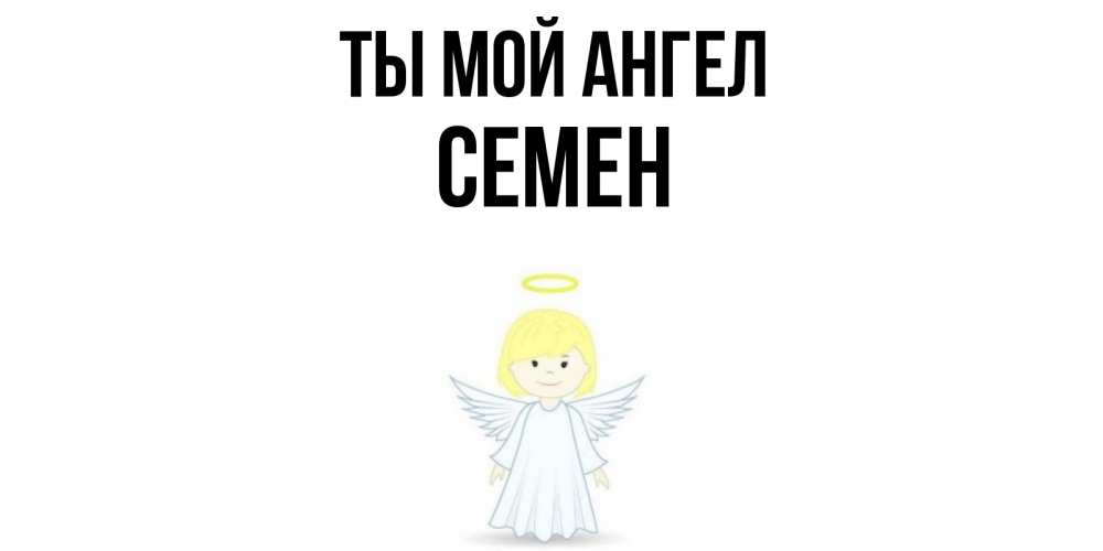 Открытка на каждый день с именем, Семен Ты мой ангел ангел Прикольная открытка с пожеланием онлайн скачать бесплатно 