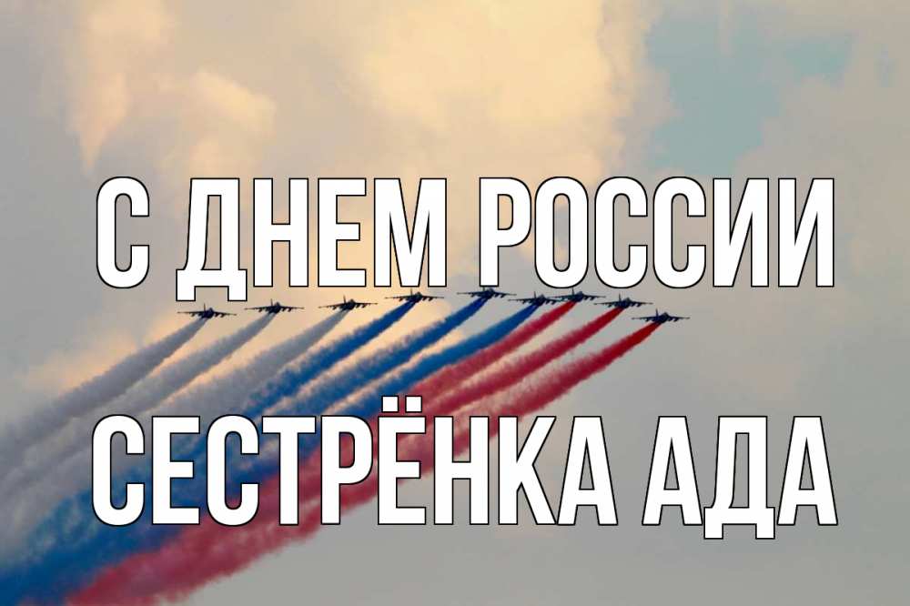 Открытка на каждый день с именем, Сестрёнка-Ада С днем россии С днем России Прикольная открытка с пожеланием онлайн скачать бесплатно 