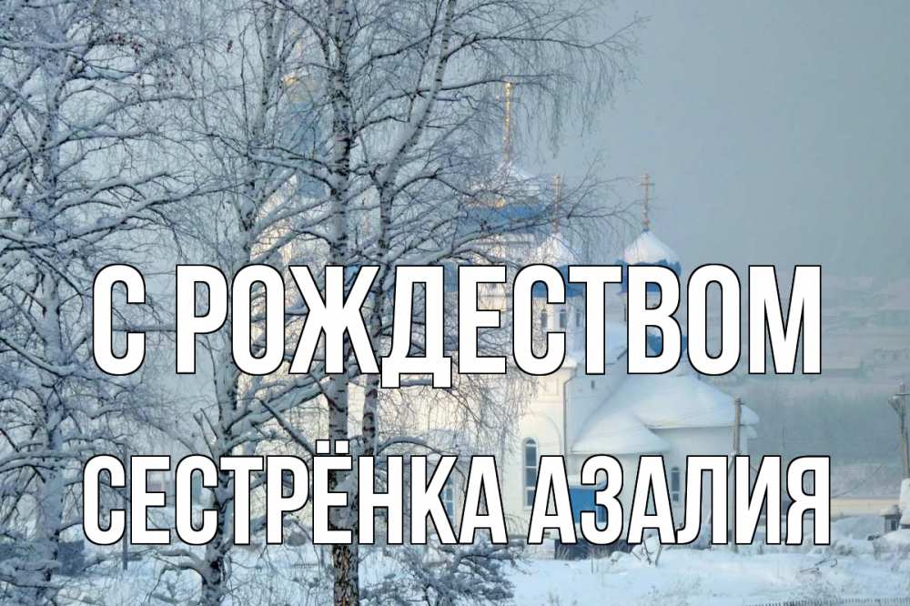 Открытка на каждый день с именем, Сестрёнка-Азалия С рождеством храм, зима Прикольная открытка с пожеланием онлайн скачать бесплатно 
