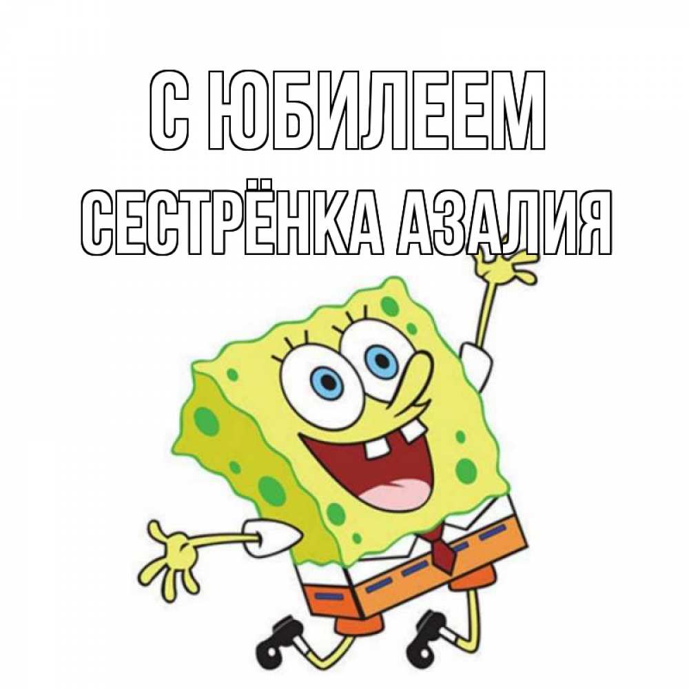 Открытка на каждый день с именем, Сестрёнка-Азалия С юбилеем губка боб Прикольная открытка с пожеланием онлайн скачать бесплатно 