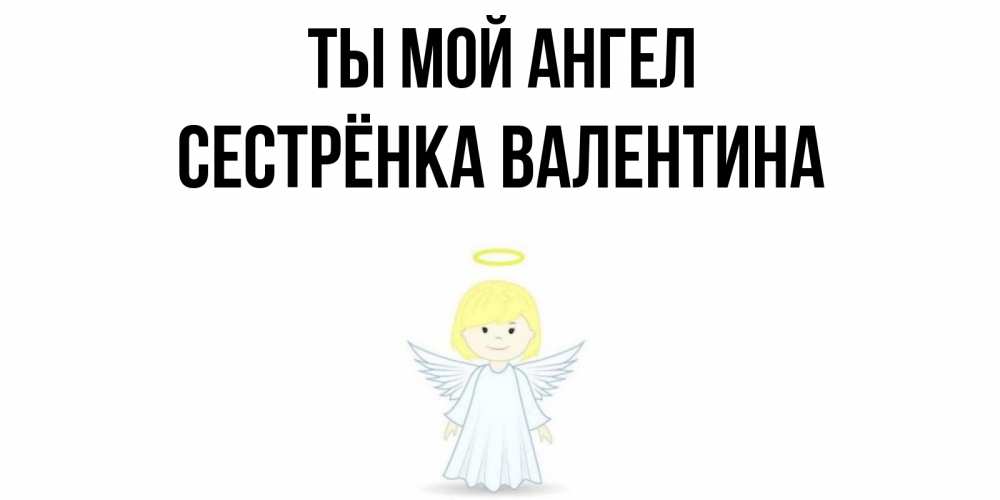 Открытка на каждый день с именем, Сестрёнка-Валентина Ты мой ангел ангел Прикольная открытка с пожеланием онлайн скачать бесплатно 