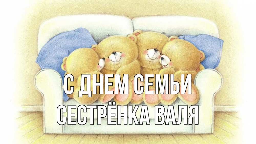 Открытка на каждый день с именем, Сестрёнка-Валя С днем семьи с днем семьи Прикольная открытка с пожеланием онлайн скачать бесплатно 