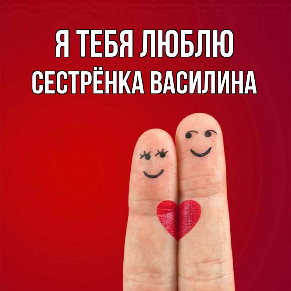Открытка на каждый день с именем, Сестрёнка-Василина Я тебя люблю одно целое Прикольная открытка с пожеланием онлайн скачать бесплатно 