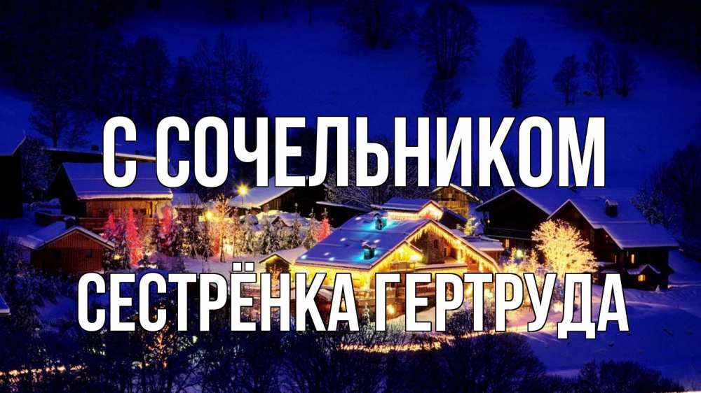 Открытка на каждый день с именем, Сестрёнка-Гертруда С сочельником сочельник Прикольная открытка с пожеланием онлайн скачать бесплатно 