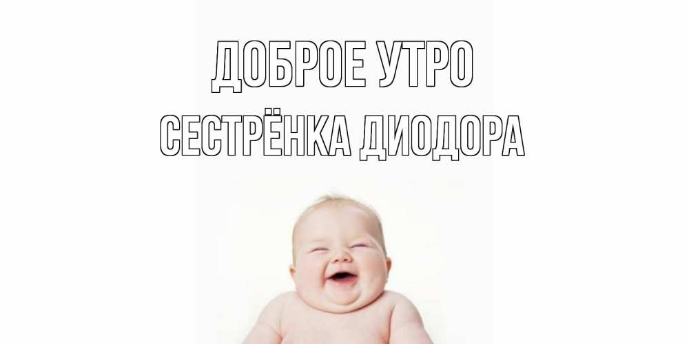 Открытка на каждый день с именем, Сестрёнка-Диодора Доброе утро малыш с улыбкой Прикольная открытка с пожеланием онлайн скачать бесплатно 