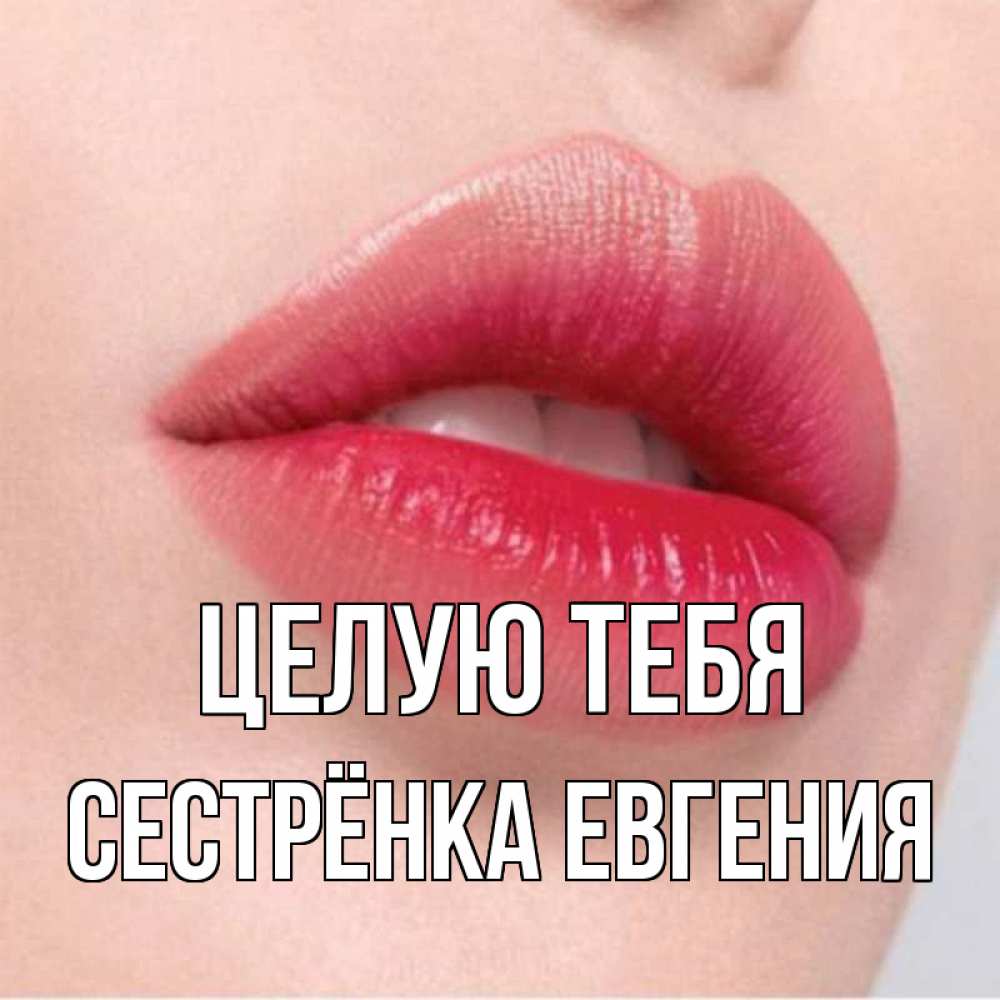 Открытка на каждый день с именем, Сестрёнка-Евгения Целую тебя губы зубки и нежная кожа Прикольная открытка с пожеланием онлайн скачать бесплатно 