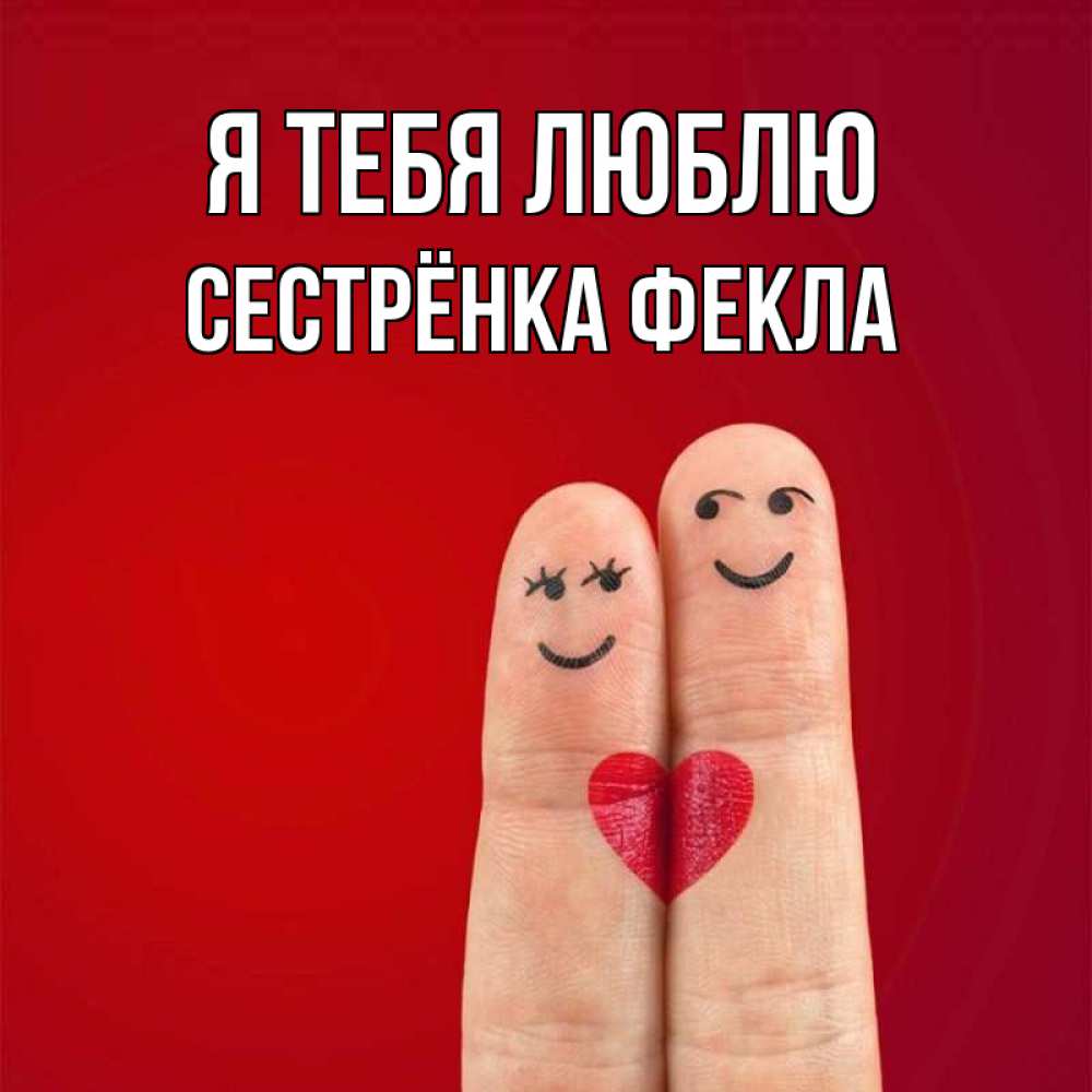 Открытка на каждый день с именем, Сестрёнка-Фекла Я тебя люблю одно целое Прикольная открытка с пожеланием онлайн скачать бесплатно 