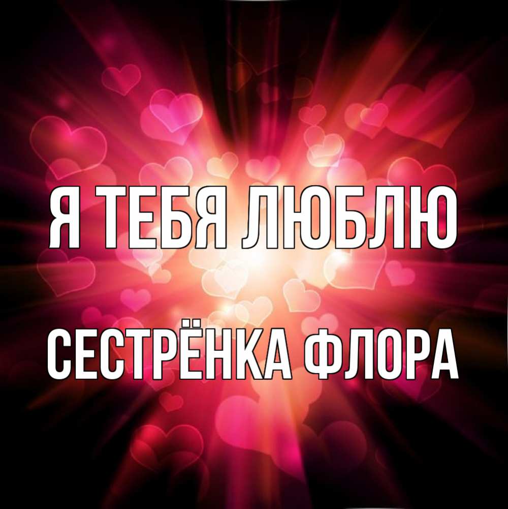 Открытка на каждый день с именем, Сестрёнка-Флора Я тебя люблю рамочка 1 Прикольная открытка с пожеланием онлайн скачать бесплатно 