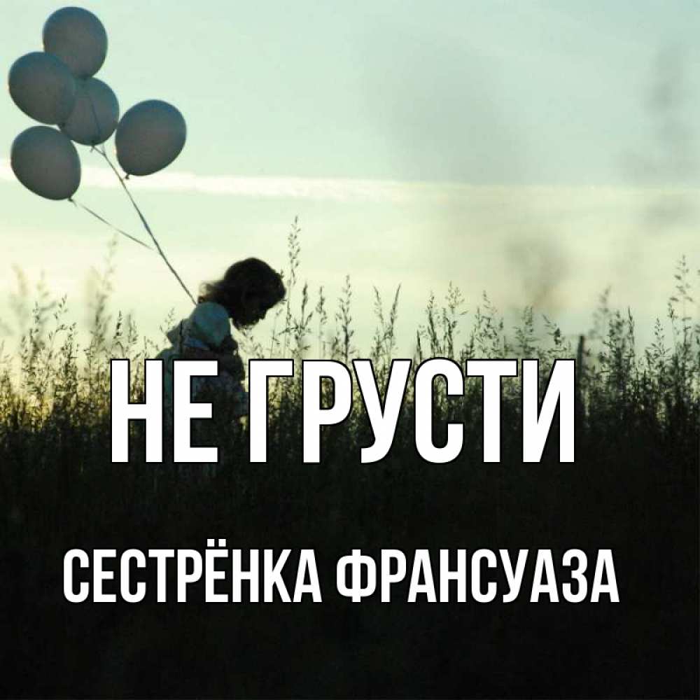 Открытка на каждый день с именем, Сестрёнка-Франсуаза Не грусти ребенок Прикольная открытка с пожеланием онлайн скачать бесплатно 