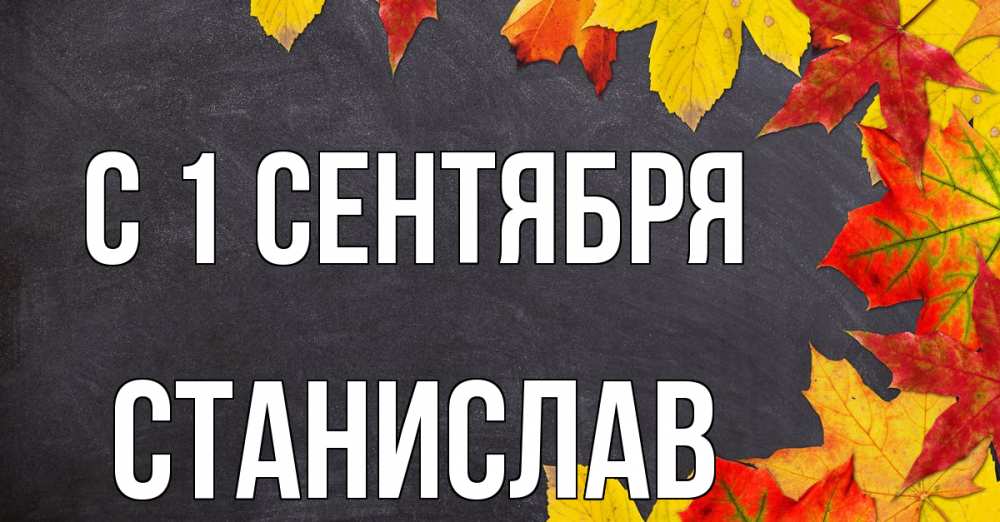 Открытка на каждый день с именем, Станислав С 1 сентября с днем знаний Прикольная открытка с пожеланием онлайн скачать бесплатно 