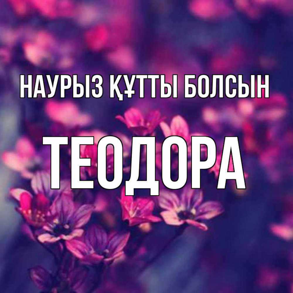 Открытка на каждый день с именем, Теодора Наурыз құтты болсын небольшие цветы 1 Прикольная открытка с пожеланием онлайн скачать бесплатно 