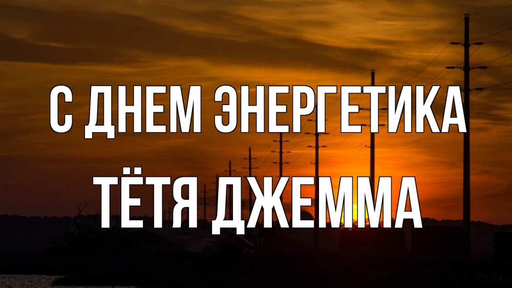 Открытка на каждый день с именем, Тётя-Джемма С днем энергетика столбы провода закат Прикольная открытка с пожеланием онлайн скачать бесплатно 