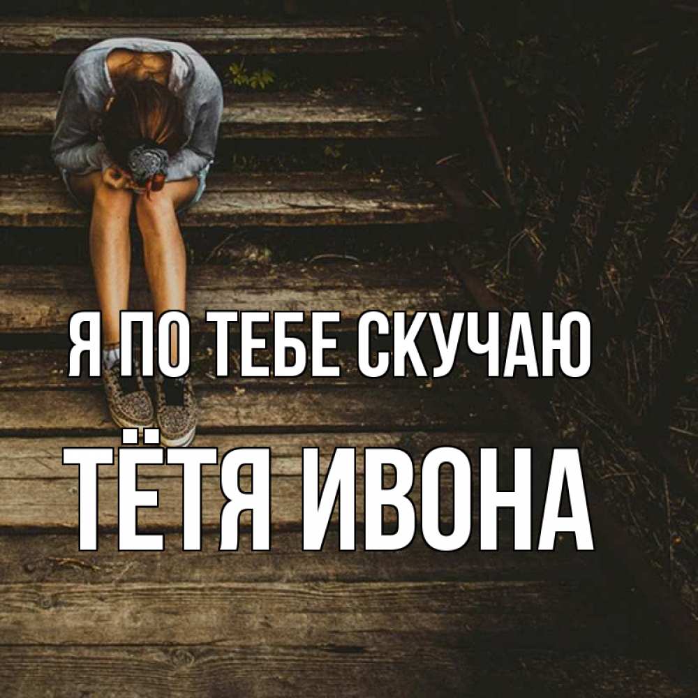 Открытка на каждый день с именем, Тётя-Ивона Я по тебе скучаю грущу Прикольная открытка с пожеланием онлайн скачать бесплатно 