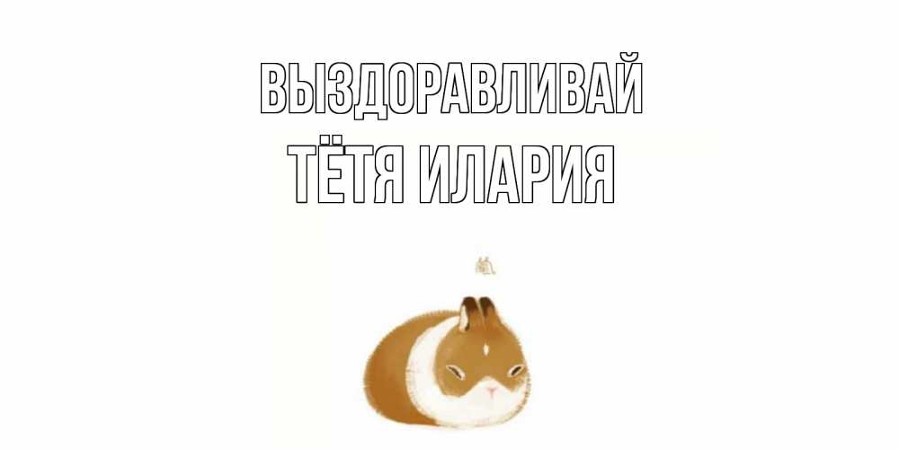 Открытка на каждый день с именем, Тётя-Илария Выздоравливай морская свинка на открытке с пожеланиями не болеть Прикольная открытка с пожеланием онлайн скачать бесплатно 