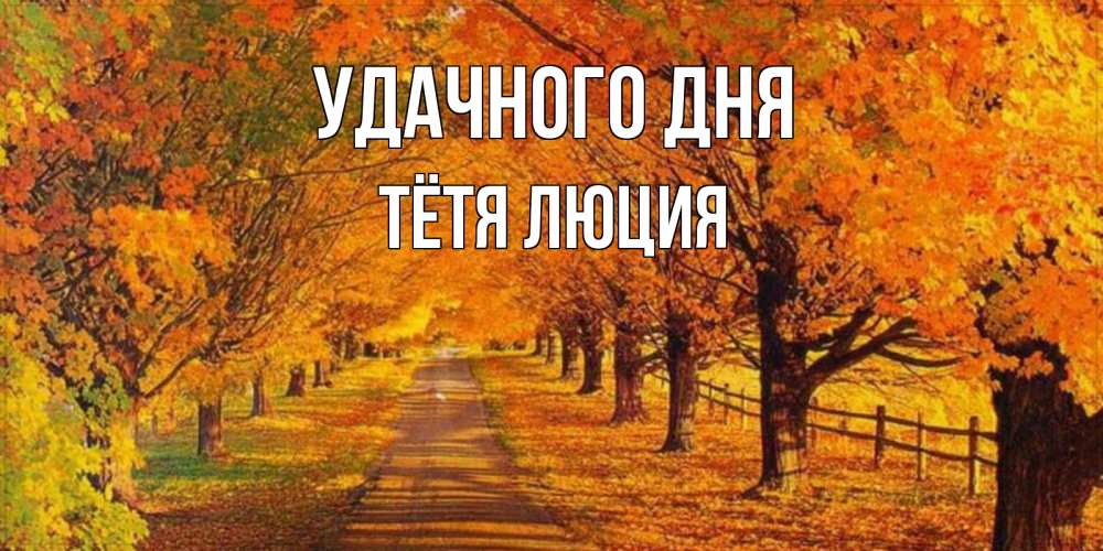 Открытка на каждый день с именем, Тётя-Люция Удачного дня деревья с осенними листьями Прикольная открытка с пожеланием онлайн скачать бесплатно 