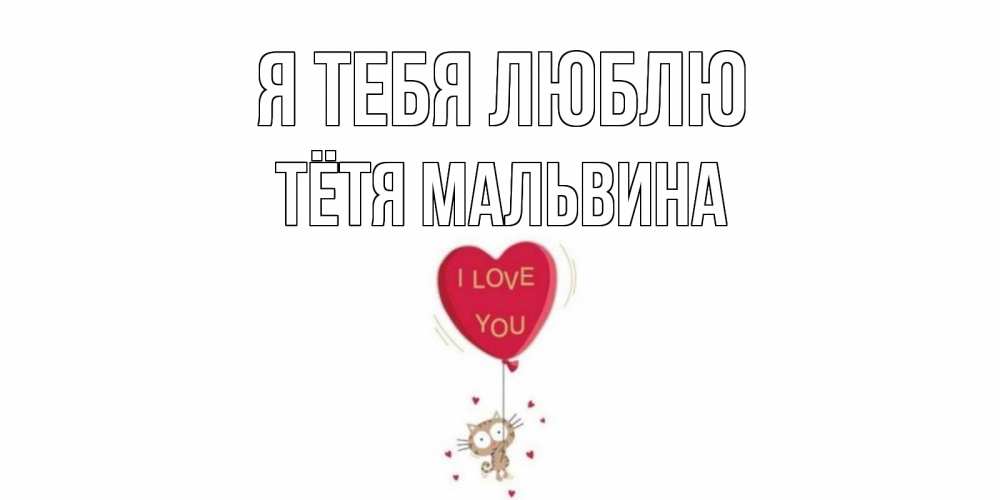 Открытка на каждый день с именем, Тётя-Мальвина Я тебя люблю кот, сердце Прикольная открытка с пожеланием онлайн скачать бесплатно 