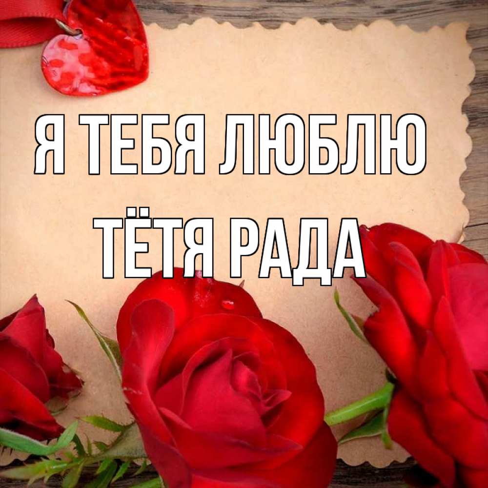 Открытка на каждый день с именем, Тётя-Рада Я тебя люблю розы сердце 1 Прикольная открытка с пожеланием онлайн скачать бесплатно 