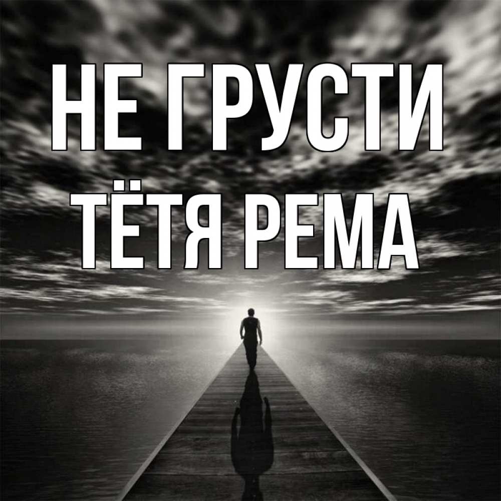 Открытка на каждый день с именем, Тётя-Рема Не грусти человек Прикольная открытка с пожеланием онлайн скачать бесплатно 