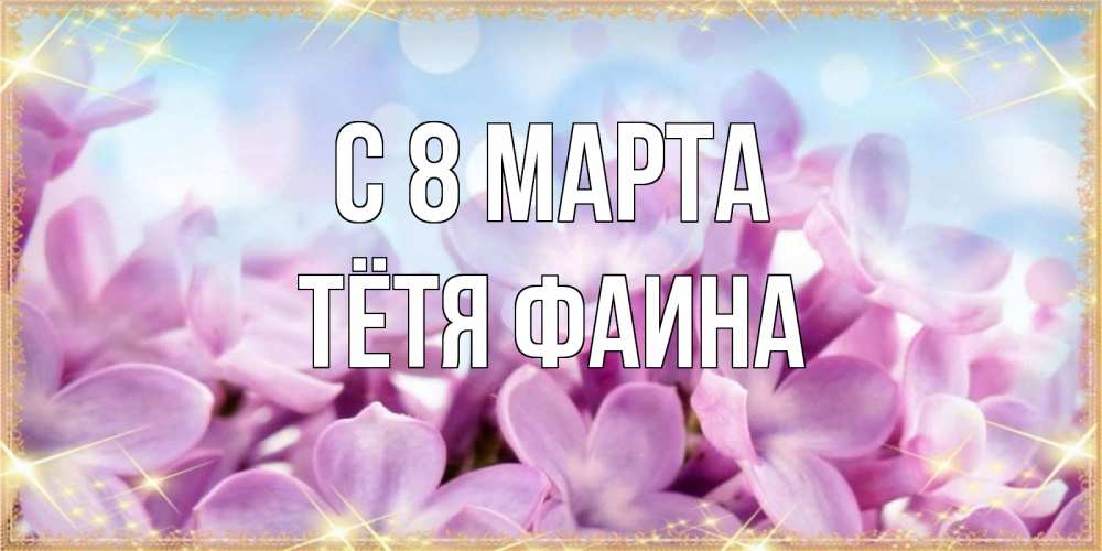 Открытка на каждый день с именем, Тётя-Фаина С 8 МАРТА открытка на международный женский день с цветами Прикольная открытка с пожеланием онлайн скачать бесплатно 
