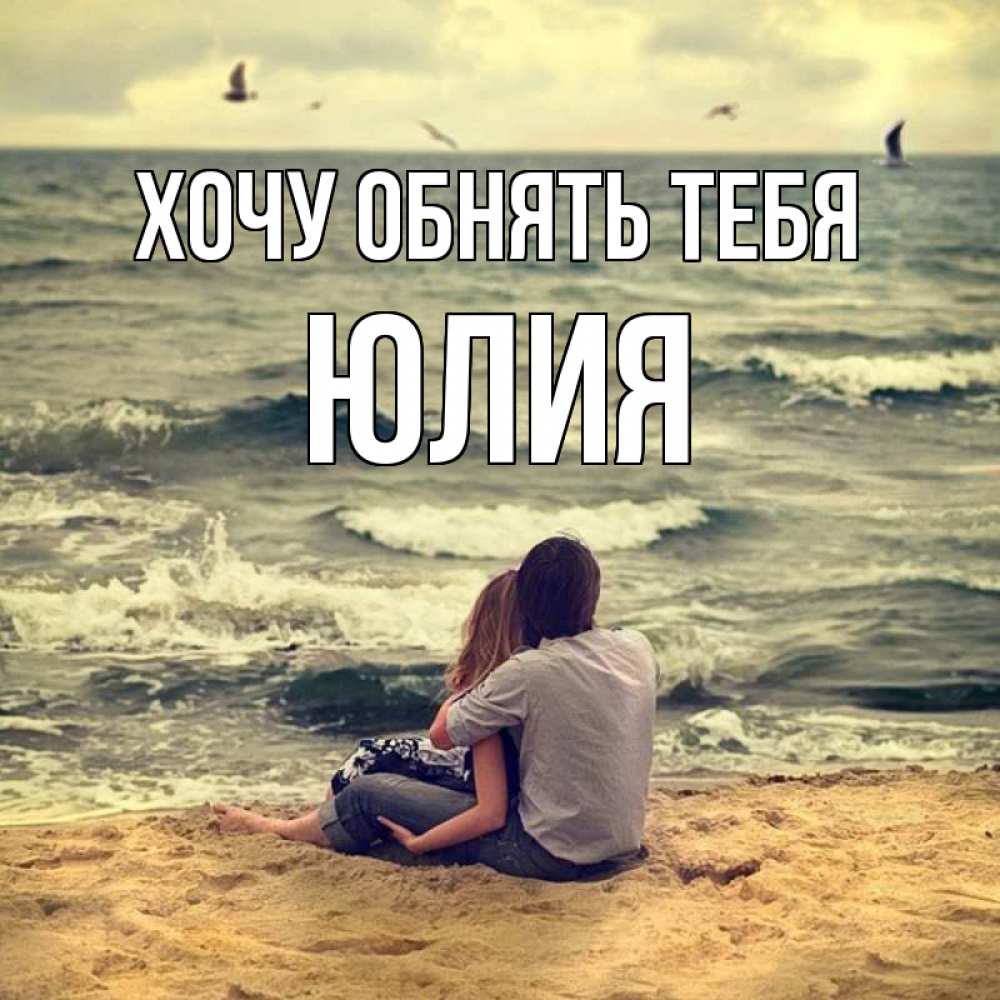 Открытка на каждый день с именем, Юлия Хочу обнять тебя возлюбленные на песочке Прикольная открытка с пожеланием онлайн скачать бесплатно 