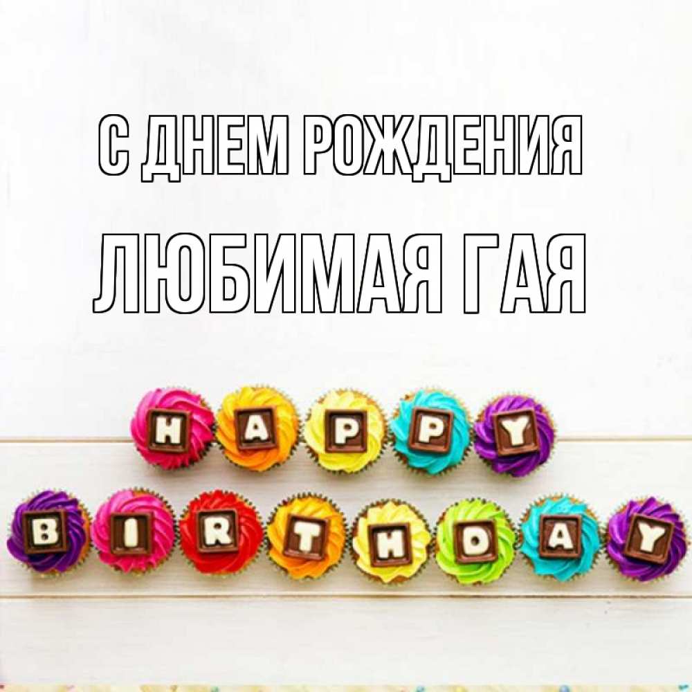 Открытка на каждый день с именем, любимая-ГаЯ С днем рождения из кексов и шоколада Прикольная открытка с пожеланием онлайн скачать бесплатно 