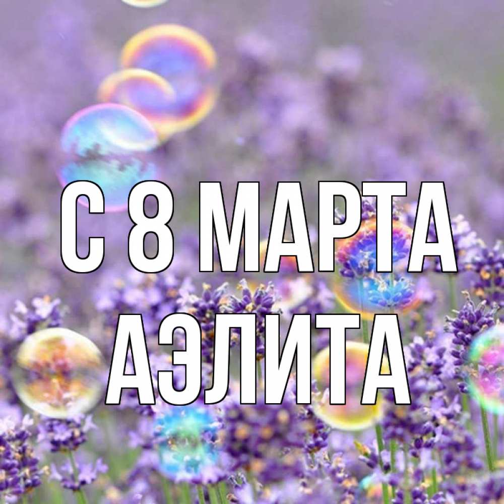 Открытка на каждый день с именем, Аэлита С 8 МАРТА цветы Прикольная открытка с пожеланием онлайн скачать бесплатно 