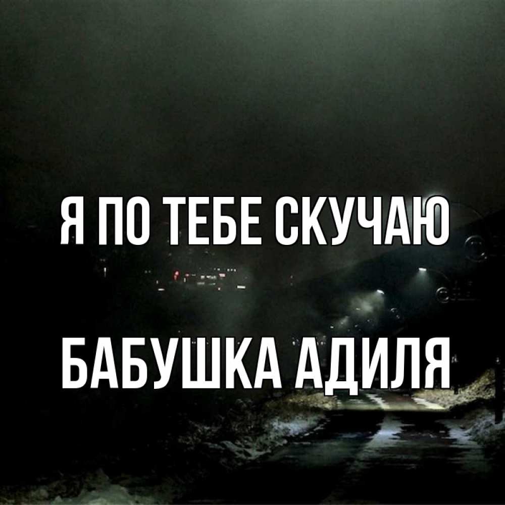 Открытка на каждый день с именем, Бабушка-Адиля Я по тебе скучаю окраина города Прикольная открытка с пожеланием онлайн скачать бесплатно 