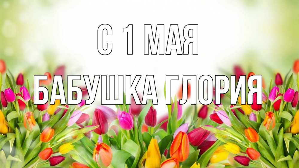 Открытка на каждый день с именем, Бабушка-Глория С 1 мая С 1 мая Прикольная открытка с пожеланием онлайн скачать бесплатно 
