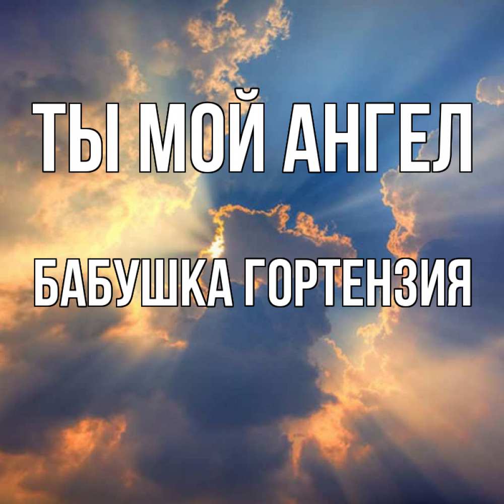 Открытка на каждый день с именем, Бабушка-Гортензия Ты мой ангел ангельский свет сквозь облака Прикольная открытка с пожеланием онлайн скачать бесплатно 