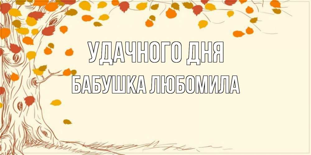 Открытка на каждый день с именем, Бабушка-Любомила Удачного дня осенний листопад Прикольная открытка с пожеланием онлайн скачать бесплатно 