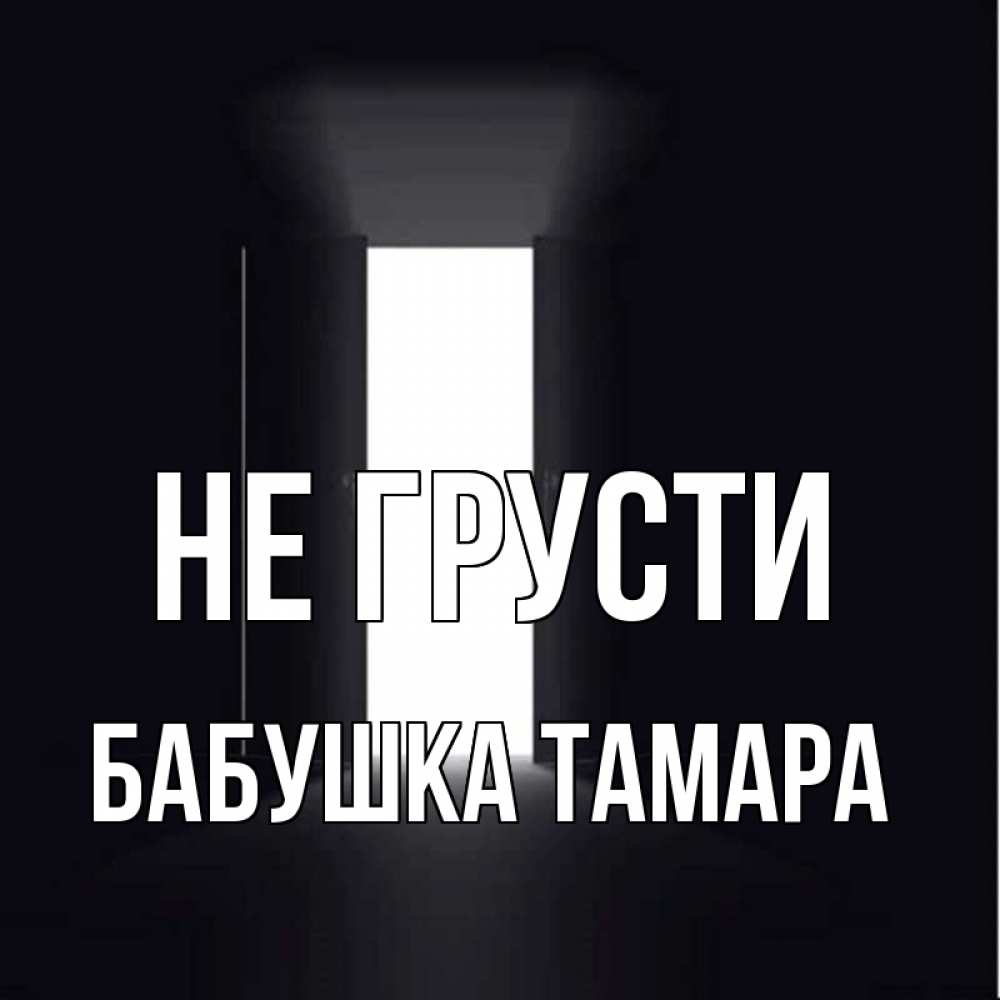 Открытка на каждый день с именем, Бабушка-Тамара Не грусти открытая дверь Прикольная открытка с пожеланием онлайн скачать бесплатно 