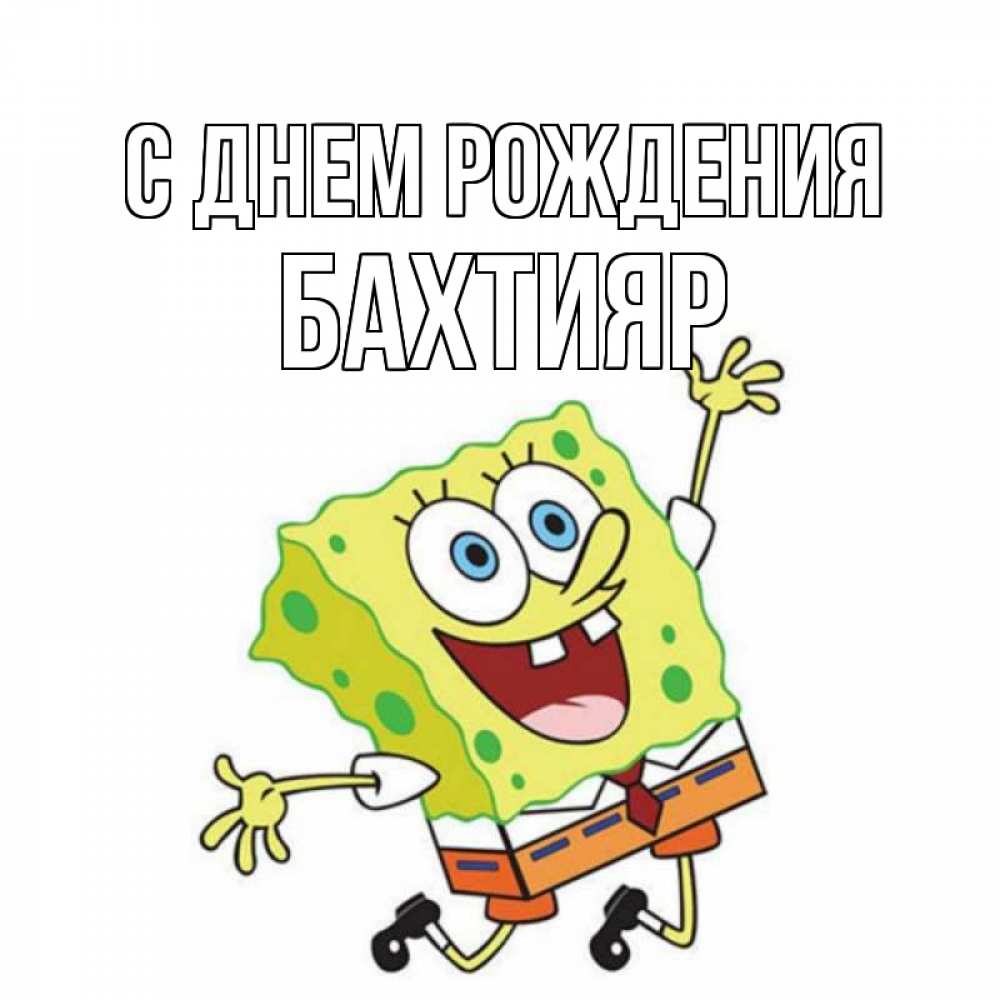Открытка на каждый день с именем, Бахтияр С днем рождения губка боб Прикольная открытка с пожеланием онлайн скачать бесплатно 