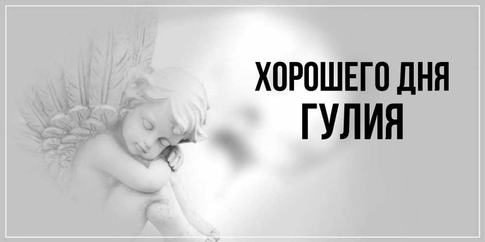 Открытка на каждый день с именем, Гулия Хорошего дня ангел Прикольная открытка с пожеланием онлайн скачать бесплатно 