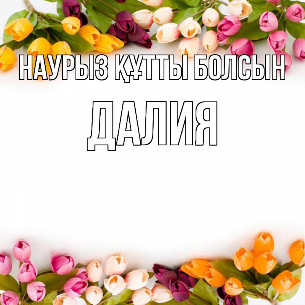 Открытка на каждый день с именем, Далия Наурыз құтты болсын весна март Прикольная открытка с пожеланием онлайн скачать бесплатно 