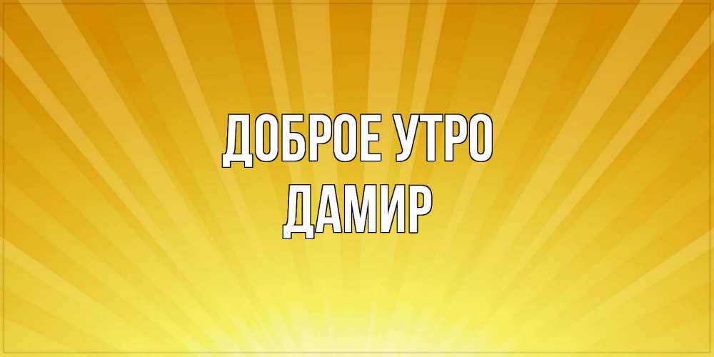 Открытка на каждый день с именем, Дамир Доброе утро пожелания доброго утра Прикольная открытка с пожеланием онлайн скачать бесплатно 