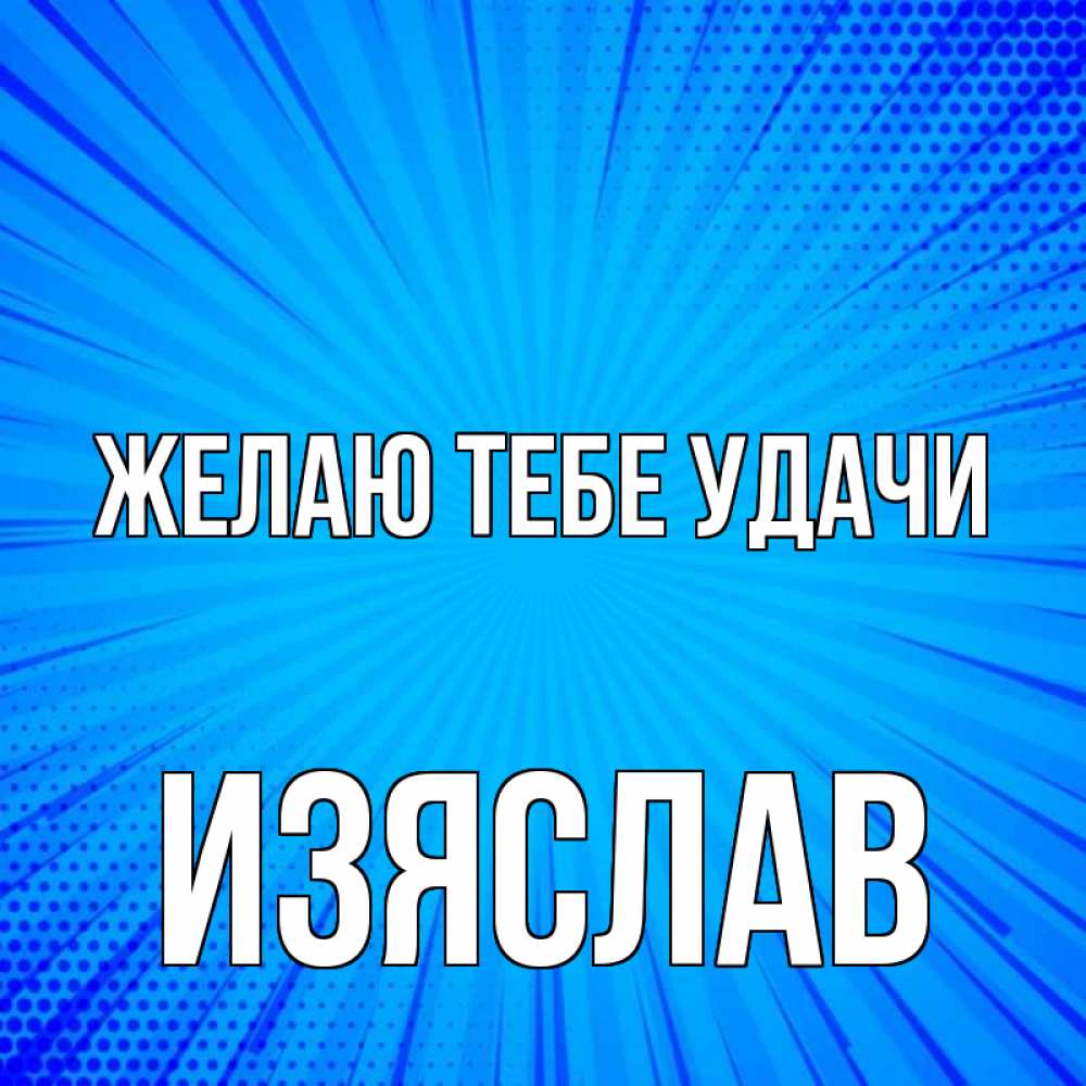 Открытка на каждый день с именем, Изяслав Желаю тебе удачи на удачу Прикольная открытка с пожеланием онлайн скачать бесплатно 