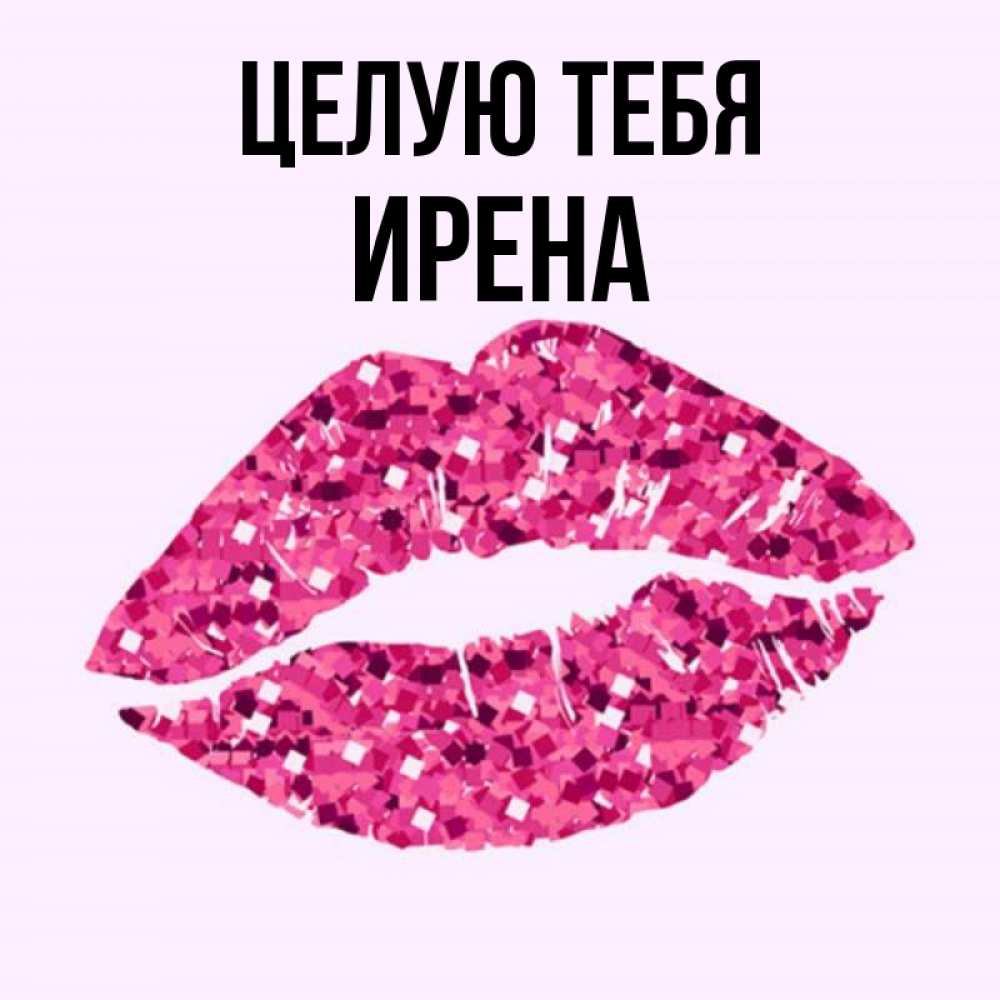 Открытка на каждый день с именем, Ирена Целую тебя открытка с женскими губами и поцелуем для парня Прикольная открытка с пожеланием онлайн скачать бесплатно 