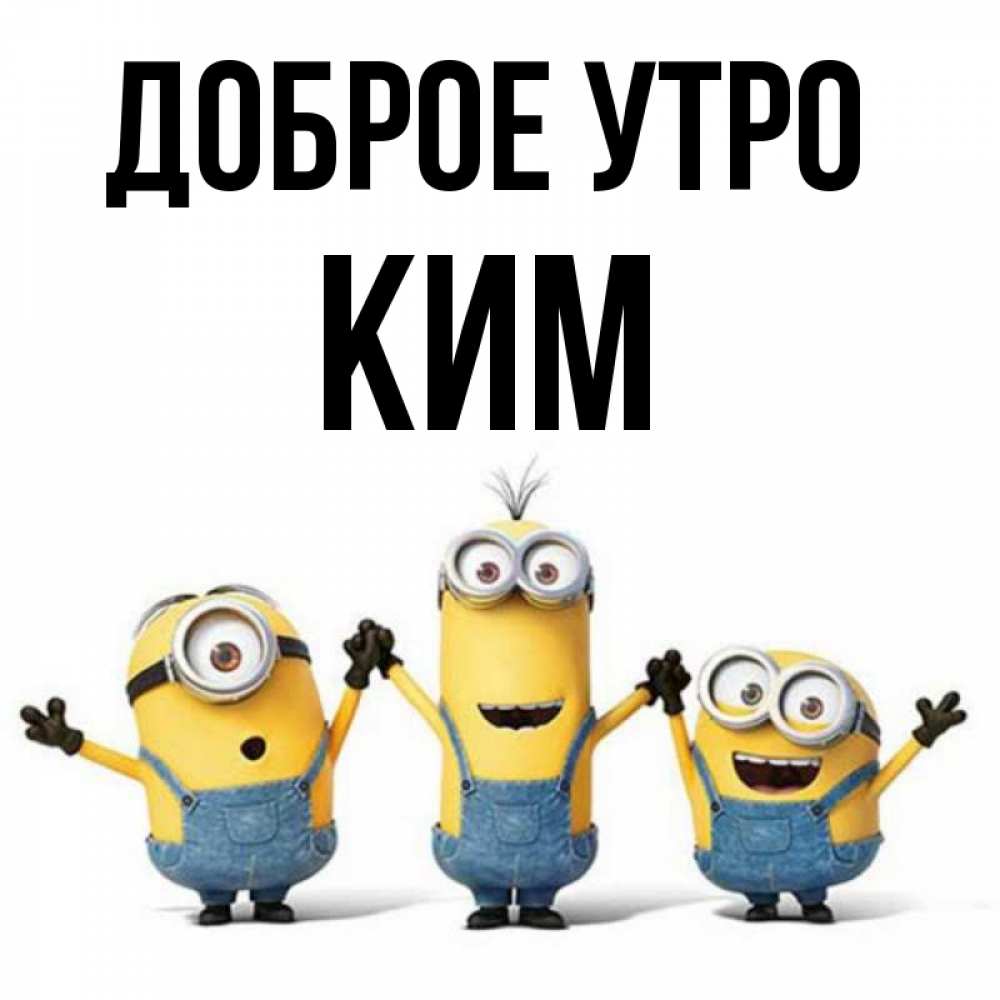 Открытка на каждый день с именем, Ким Доброе утро бодренького утра Прикольная открытка с пожеланием онлайн скачать бесплатно 