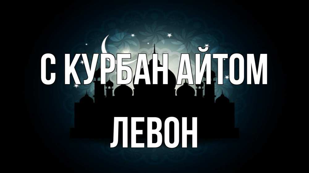 Открытка на каждый день с именем, Левон С курбан айтом мечеть Прикольная открытка с пожеланием онлайн скачать бесплатно 
