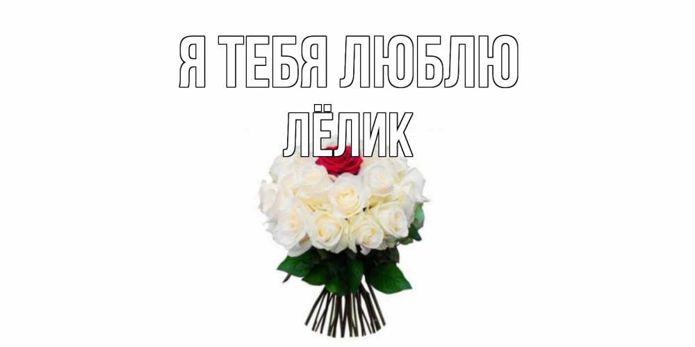 Открытка на каждый день с именем, Лёлик Я тебя люблю единственная Прикольная открытка с пожеланием онлайн скачать бесплатно 
