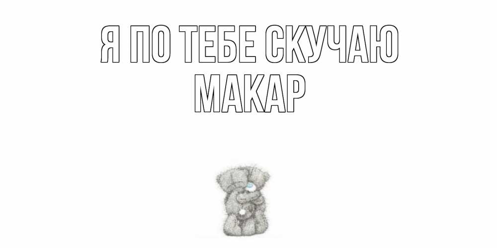 Открытка на каждый день с именем, Макар Я по тебе скучаю мишки Прикольная открытка с пожеланием онлайн скачать бесплатно 