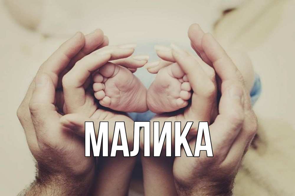 Открытка на каждый день с именем, Малика Главная Семья, малыш, руки Прикольная открытка с пожеланием онлайн скачать бесплатно 